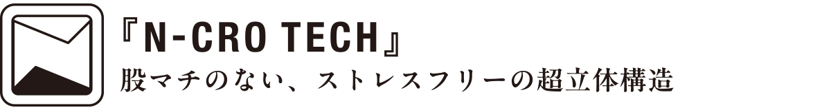 『N-CRO TECH』股股マチのない、ストレスフリーの超立体構造